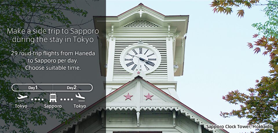 Make a side trip to Sapporo during the stay in Tokyo | 29 roud-trip flights from Haneda to Sapporo per day. Choose suitable time.