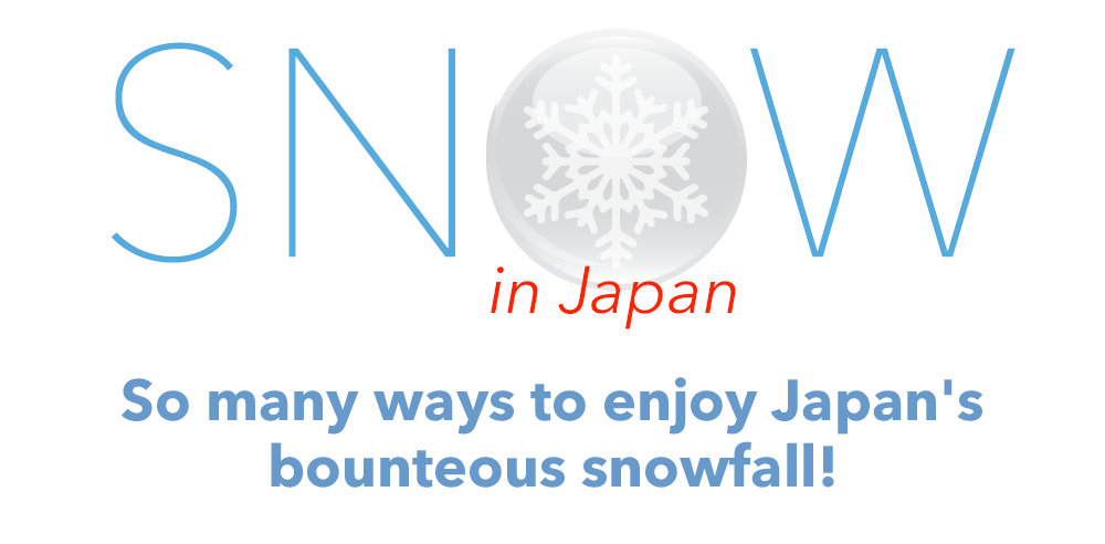 Snow in Japan - So many ways to enjoy Japan's bounteous snowfall!