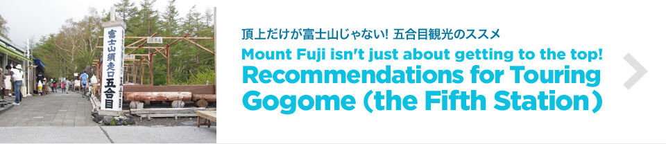 Mount Fuji isn't just about getting to the top!Recommendations for Touring Gogome (the Fifth Station)