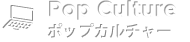 pop_culture-ポップカルチャー