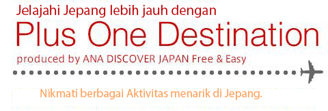 Enjoy Japan with our very special | Plus One Destination | produced by ANA Discover JAPAN Free & Easy | Arrange domestic packages and activities as you like